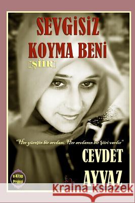 Sevgisiz Koyma Beni Cevdet Ayvaz 9781312611405 Lulu.com - książka