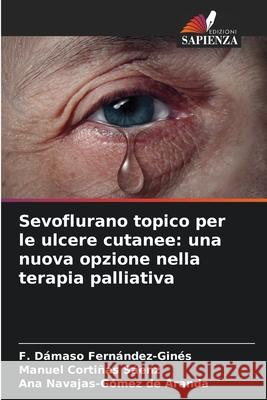 Sevoflurano topico per le ulcere cutanee: una nuova opzione nella terapia palliativa Fernández-Ginés, F. Dámaso, Cortiñas Sáenz, Manuel, Navajas-Gómez de Aranda, Ana 9786208868932 Edizioni Sapienza - książka