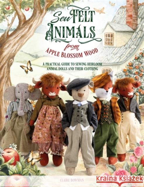 Sew Felt Animals from Apple Blossom Wood: A Practical Guide to Sewing Heirloom Animal Dolls and Their Clothing Claire Bowman 9781446314258 David & Charles - książka