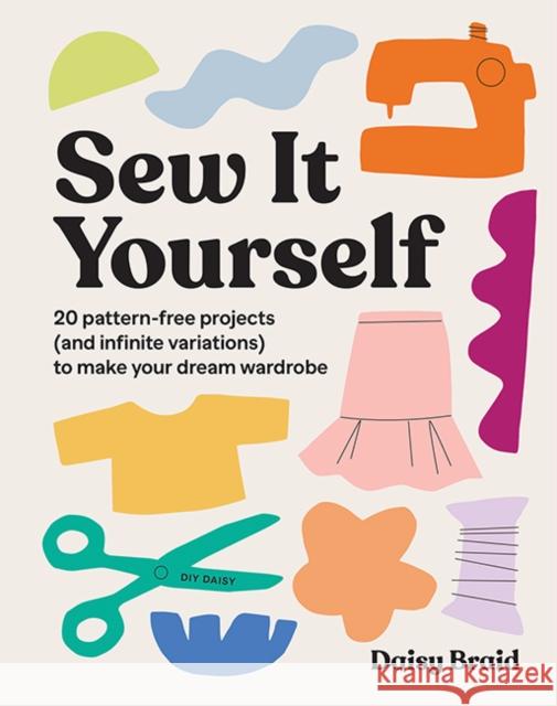 Sew It Yourself with DIY Daisy: 20 Pattern-Free Projects (and Infinite Variations) To Make Your Dream Wardrobe Daisy Braid 9781743798201 Hardie Grant Books - książka