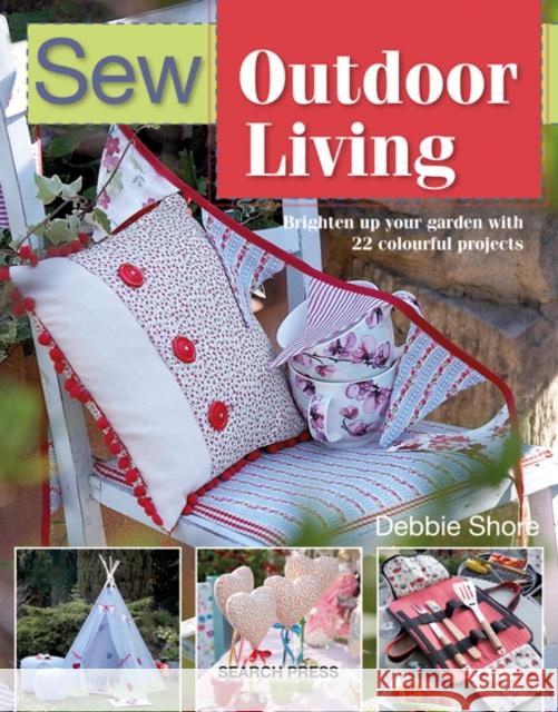 Sew Outdoor Living: Brighten Up Your Garden with 22 Colourful Projects Debbie Shore 9781782216681 Search Press Ltd - książka