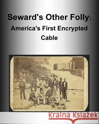Seward's Other Folly: America's First Encrypted Cable Ralph E. Weber                           National Security Agency                 Penny Hill Press 9781535065405 Createspace Independent Publishing Platform - książka
