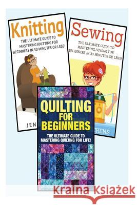 Sewing for Beginners: Knitting and Quilting: The Ultimate 3 in 1 Sewing, Knitting and Quilting Box Set: Book 1: Sewing + Book 2: Knitting + Jessica Pickens 9781511618069 Createspace - książka