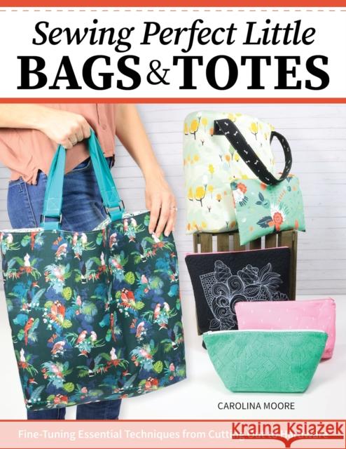 Sewing Perfect Little Bags and Totes: Fine-Tuning Essential Techniques from Cutting Out to Hardware Carolina Moore 9781639810420 Fox Chapel Publishing - książka