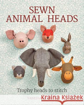 Sewn Animal Heads: 15 Trophy Heads to Stitch Vanessa Mooncie 9781784943646 GMC Publications - książka