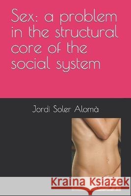 Sex: a problem in the structural core of the social system Jordi Soler Alomà 9798366165549 Independently Published - książka