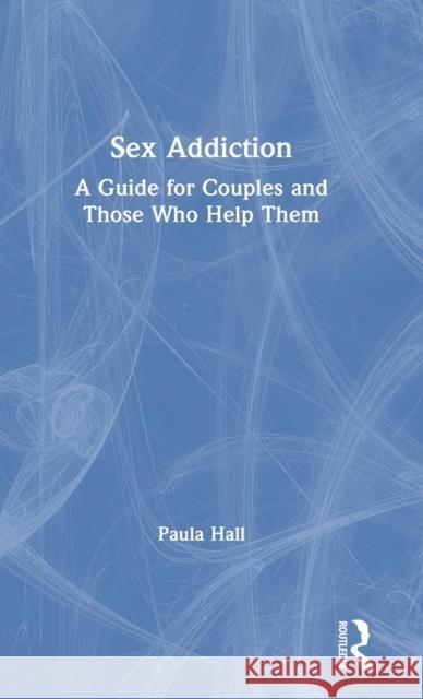 Sex Addiction: A Guide for Couples and Those Who Help Them Paula Hall 9780815366102 Routledge - książka