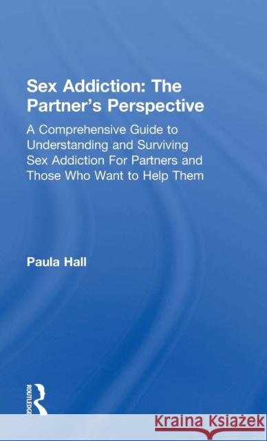 Sex Addiction: The Partner's Perspective: A Comprehensive Guide to Understanding and Surviving Sex Addiction For Partners and Those W Hall, Paula 9781138776517 Routledge - książka