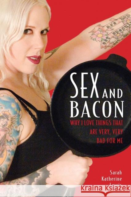 Sex and Bacon: Why I Love Things That Are Very, Very Bad for Me Lewis, Sarah Katherine 9781580052283 Seal Press (CA) - książka