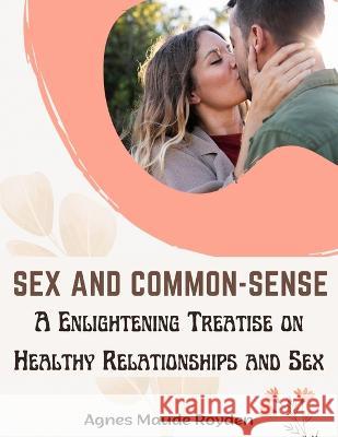 Sex and Common-Sense: A Enlightening Treatise on Healthy Relationships and Sex Agnes Maude Royden   9781805476474 Intell Book Publishers - książka