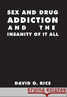 Sex and Drug Addiction and the Insanity of It All David O. Rice 9781493159444 Xlibris Corporation - książka