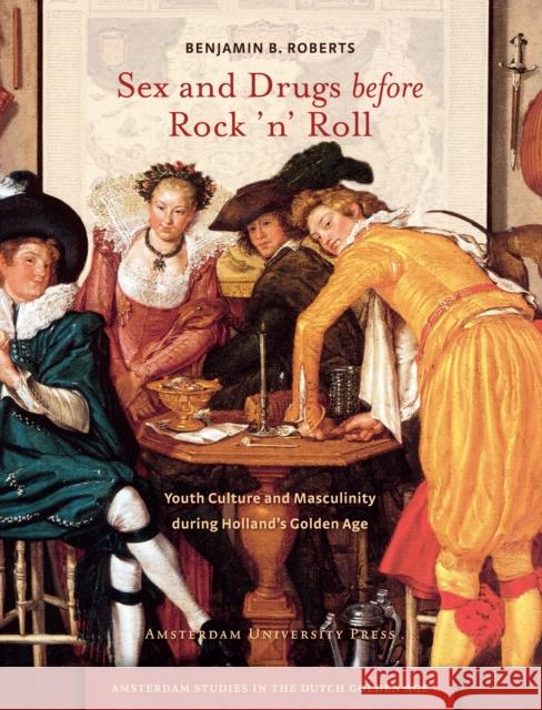 Sex and Drugs Before Rock 'n' Roll: Youth Culture and Masculinity During Holland's Golden Age B. Roberts, Benjamin 9789089644022 Amsterdam University Press - książka