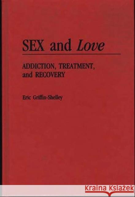 Sex and Love: Addiction, Treatment, and Recovery Griffin-Shelley, Eric 9780275937942 Praeger Publishers - książka