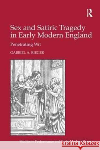 Sex and Satiric Tragedy in Early Modern England: Penetrating Wit Gabriel A. Rieger   9781138245396 Routledge - książka