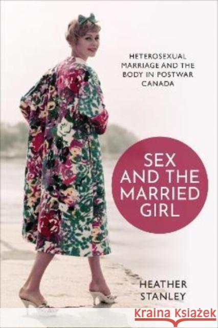 Sex and the Married Girl: Heterosexual Marriage and the Body in Postwar Canada Heather Stanley 9781487501198 University of Toronto Press - książka