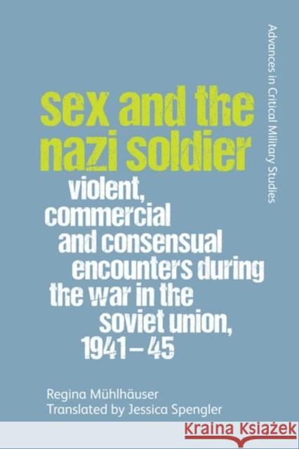 Sex and the Nazi Soldier: Violent, Commercial and Consensual Encounters During the War in the Soviet Union, 1941-45 Mühlhäuser, Regina 9781474459075 Edinburgh University Press - książka