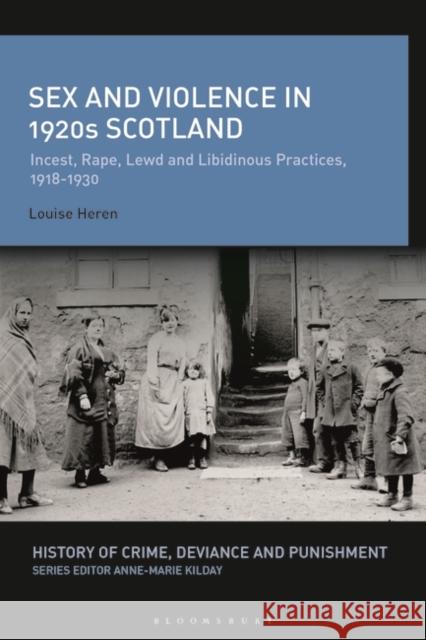 Sex and Violence in 1920s Scotland: Incest, Rape, Lewd and Libidinous Practices, 1918-1930 Louise Heren Anne-Marie Kilday 9781350227774 Bloomsbury Academic - książka