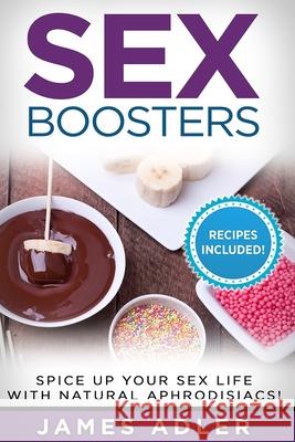 Sex Boosters: Spice Up Your Sex Life with Natural Aphrodisiacs! James Adler 9781913517991 Your Wellness Books - książka