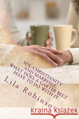 Sex. Christianity and Marriage: What Does a Garter Belt Have to Do with it: What Does A Garter Belt Have to Do with It? Robinson, Lila 9781466247338 Createspace - książka