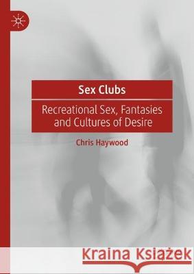Sex Clubs: Recreational Sex, Fantasies and Cultures of Desire Chris Haywood 9783031140495 Palgrave MacMillan - książka