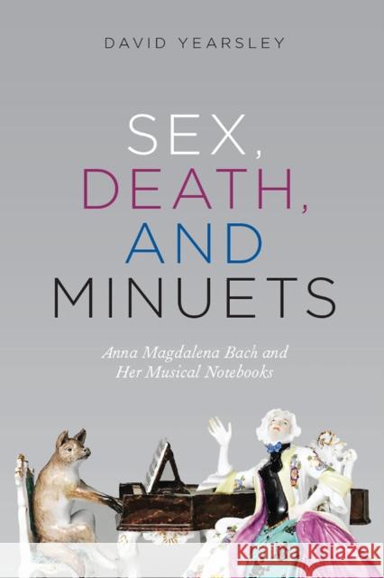 Sex, Death, and Minuets: Anna Magdalena Bach and Her Musical Notebooks David Yearsley 9780226617701 University of Chicago Press - książka