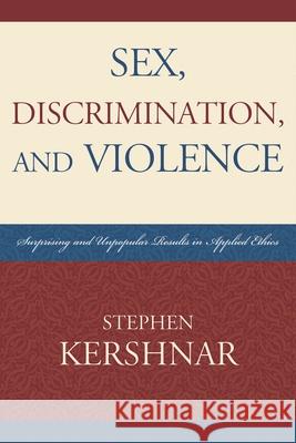 Sex, Discrimination, and Violence: Surprising and Unpopular Results in Applied Ethics Kershnar, Stephen 9780761847991 University Press of America - książka