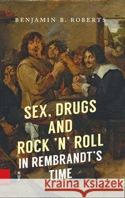 Sex, Drugs and Rock 'n' Roll in Rembrandt's Time Benjamin Roberts 9789048564705 Amsterdam University Press - książka