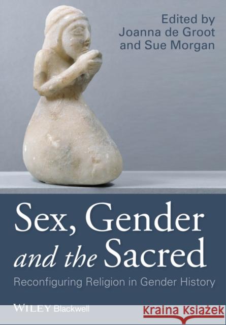Sex, Gender and the Sacred: Reconfiguring Religion in Gender History de Groot, Joanna 9781118833766 John Wiley & Sons - książka