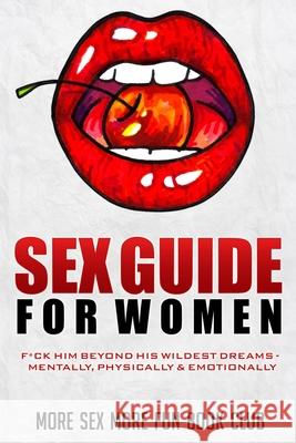 Sex Guide for Women: F*ck Him Beyond His Wildest Dreams - Mentally, Physically & Emotionally More Sex More Fun Boo 9789198604863 Alexandra Morris - książka