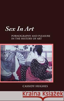 Sex in Art: Pornography and Pleasure in the History of Art Hughes, Cassidy 9781861713131 Crescent Moon Publishing - książka