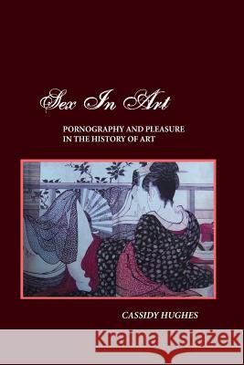 Sex in Art: Pornography and Pleasure in the History of Art Hughes, Cassidy 9781861713322 Crescent Moon Publishing - książka