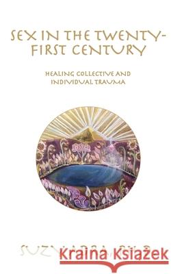 Sex in the Twenty-First Century: Healing Collective and Individual Trauma Suzy Adra 9780578685847 Artkeytypes, LLC - książka