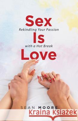 Sex Is Love: Rekindling Your Passion with a Hot Break Sean Moore 9781532059346 iUniverse - książka