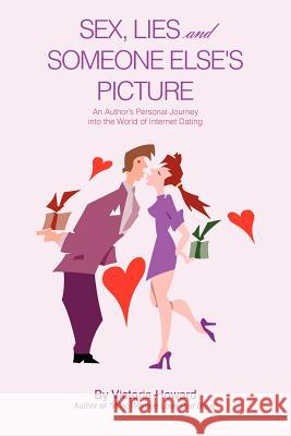 Sex, Lies and Someone Else's Picture: An Author's Personal Journey Into the World of Internet Dating Howard, Victoria 9781468587791 Authorhouse - książka