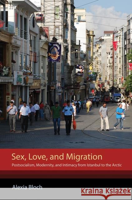 Sex, Love, and Migration: Postsocialism, Modernity, and Intimacy from Istanbul to the Arctic Alexia Bloch 9781501713149 Cornell University Press - książka