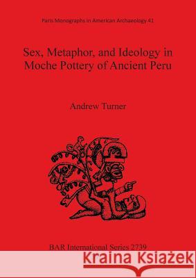 Sex, Metaphor, and Ideology in Moche Pottery of Ancient Peru Andrew Turner 9781407313986 British Archaeological Reports - książka