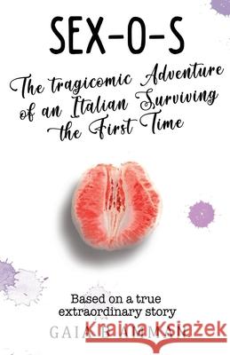 Sex-O-S: The Tragicomic Adventure of an Italian Surviving the First Time Gaia B. Amman 9781544699097 Createspace Independent Publishing Platform - książka