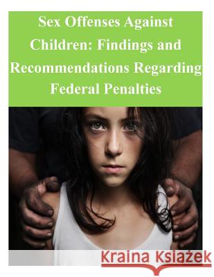 Sex Offenses Against Children: Findings and Recommendations Regarding Federal Penalties United States Sentencing Commission 9781502929570 Createspace - książka