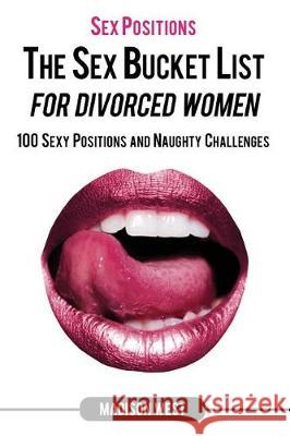 Sex Positions - The Sex Bucket List for Divorced Women: 100 Sexy Positions and Naughty Challenges Madison West 9781723138973 Createspace Independent Publishing Platform - książka