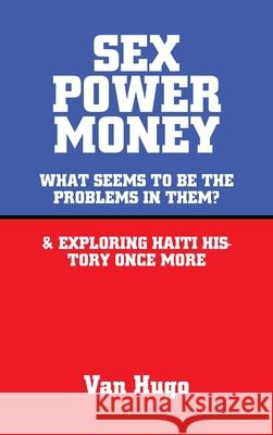 Sex Power Money: What Seems to Be the Problems in Them? & Exploring Haiti History Once More Van Hugo 9781665542227 Authorhouse - książka