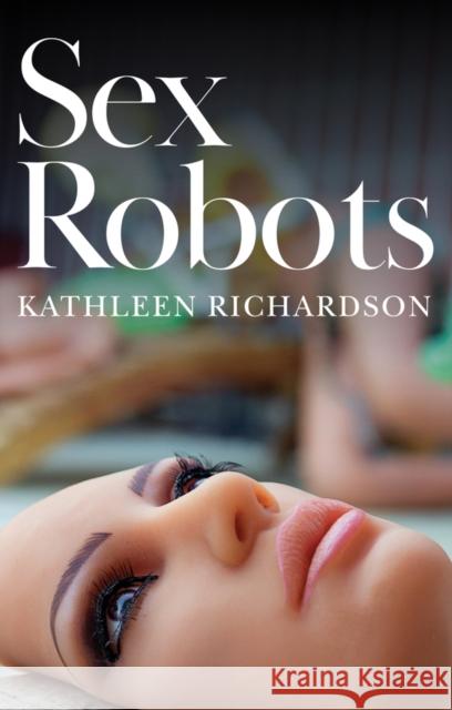 Sex Robots : The End of Love Kathleen Richardson 9781509530281 Polity Press - książka