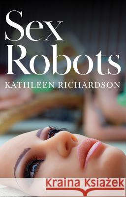 Sex Robots : The End of Love Kathleen Richardson 9781509530298 Polity Press - książka