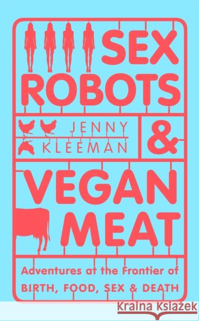 Sex Robots & Vegan Meat : Adventures at the Frontier of Birth, Food, Sex & Death Kleeman, Jenny 9781509894901 Picador - książka