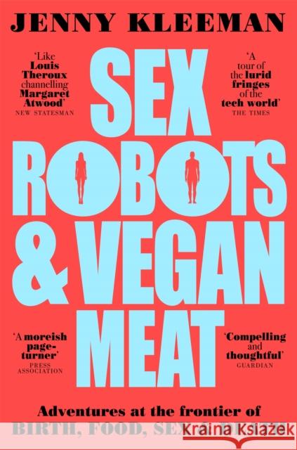 Sex Robots & Vegan Meat: Adventures at the Frontier of Birth, Food, Sex & Death Jenny Kleeman   9781509894925 Pan Macmillan - książka