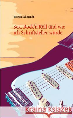 Sex, Rock'n'Roll und wie ich Schriftsteller wurde Torsten Schmandt 9783746075389 Books on Demand - książka