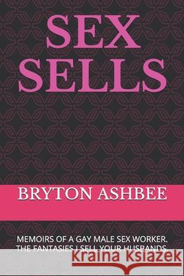 Sex Sells: Memoirs of a Gay Male Sex Worker Bryton Ashbee 9781091601284 Independently Published - książka