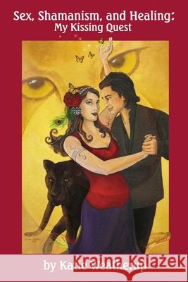 Sex, Shamanism, and Healing: My Kissing Quest Katie Weatherup 9780977815470 Hands Over Heart - książka