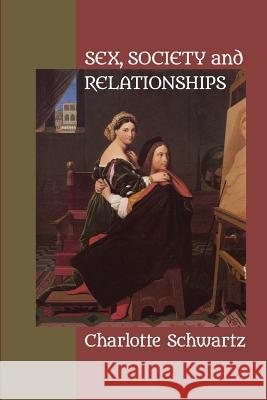 Sex, Society and Relationships: Yesterday, Today and Tomorrow Charlotte Schwartz 9781949093247 Ipbooks - książka