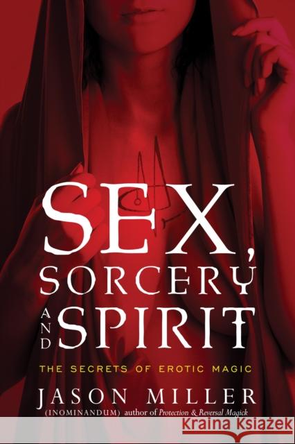 Sex, Sorcery, and Spirit: The Secrets of Erotic Magic Jason Miller 9781601633323 Red Wheel/Weiser - książka