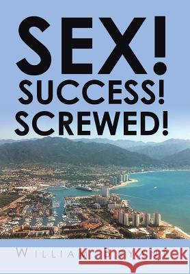 Sex! Success! Screwed! William Bryant 9781524565640 Xlibris - książka